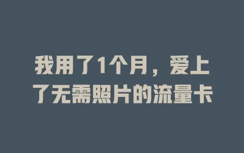 我用了1个月，爱上了无需照片的流量卡