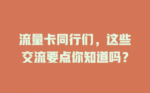 流量卡同行们，这些交流要点你知道吗？