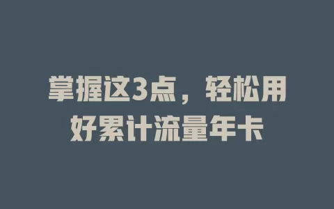 掌握这3点，轻松用好累计流量年卡