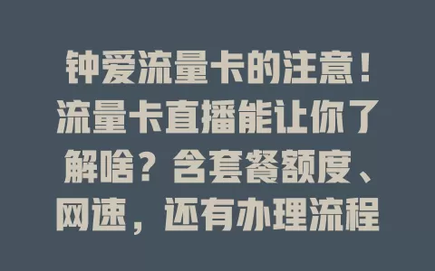 钟爱流量卡的注意！流量卡直播能让你了解啥？含套餐额度、网速，还有办理流程与优惠