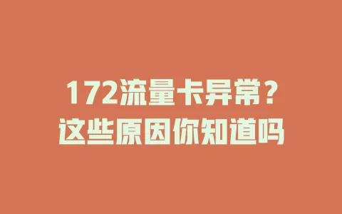 172流量卡异常？这些原因你知道吗