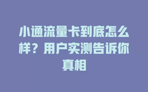 小通流量卡到底怎么样？用户实测告诉你真相