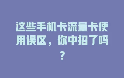 这些手机卡流量卡使用误区，你中招了吗？