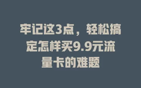 牢记这3点，轻松搞定怎样买9.9元流量卡的难题