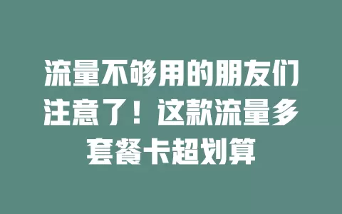 流量不够用的朋友们注意了！这款流量多套餐卡超划算