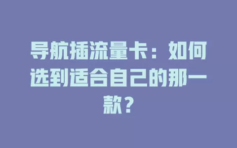 导航插流量卡：如何选到适合自己的那一款？