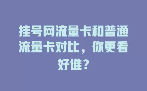 挂号网流量卡和普通流量卡对比,你更看好谁?