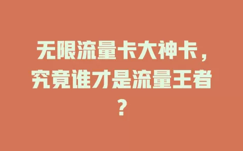 无限流量卡大神卡，究竟谁才是流量王者？