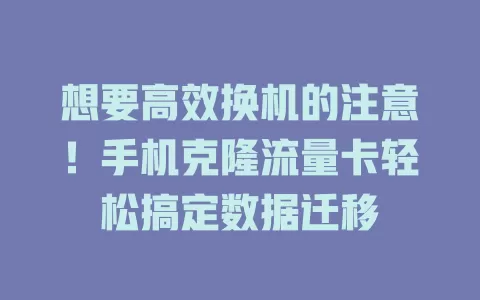 想要高效换机的注意！手机克隆流量卡轻松搞定数据迁移
