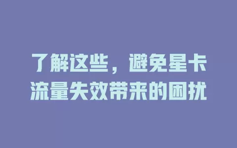 了解这些，避免星卡流量失效带来的困扰