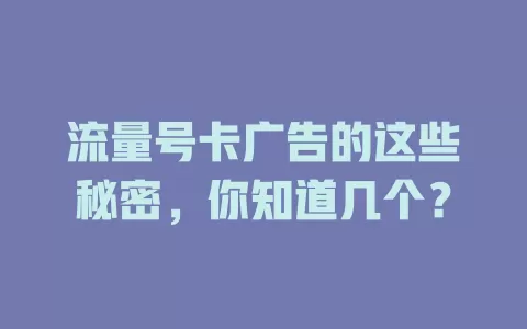 流量号卡广告的这些秘密，你知道几个？