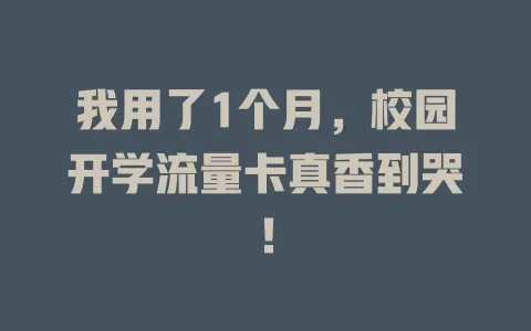 我用了1个月，校园开学流量卡真香到哭！
