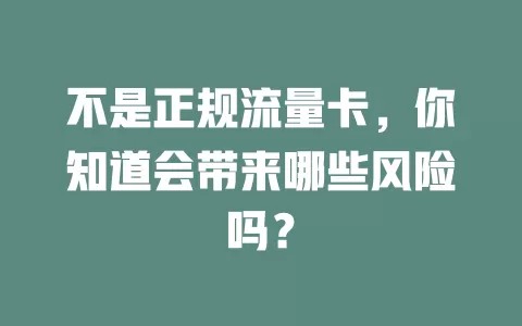 不是正规流量卡,你知道会带来哪些风险吗?