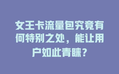 女王卡流量包究竟有何特别之处，能让用户如此青睐？