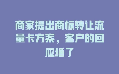 商家提出商标转让流量卡方案，客户的回应绝了