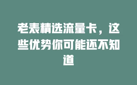 老表精选流量卡，这些优势你可能还不知道