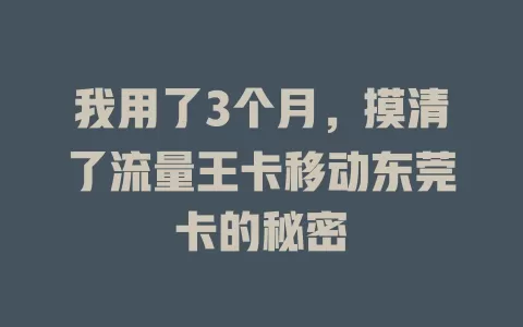 我用了3个月，摸清了流量王卡移动东莞卡的秘密