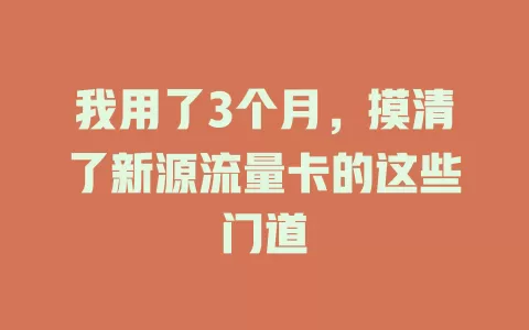 我用了3个月，摸清了新源流量卡的这些门道