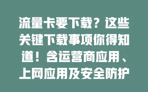 流量卡要下载？这些关键下载事项你得知道！含运营商应用、上网应用及安全防护应用，关乎流量管理与安全，助你畅享网络生活