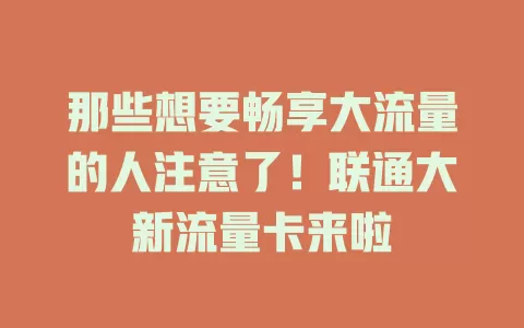 那些想要畅享大流量的人注意了！联通大新流量卡来啦