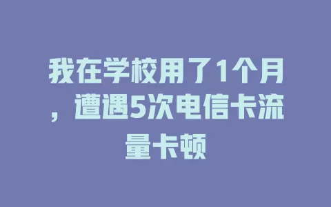 我在学校用了1个月,遭遇5次电信卡流量卡顿