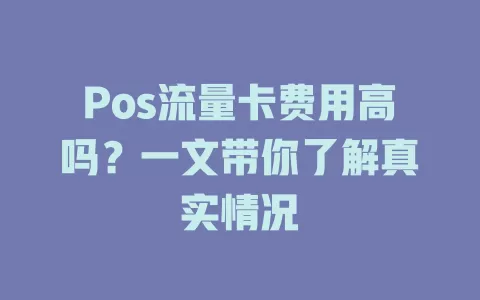 Pos流量卡费用高吗？一文带你了解真实情况