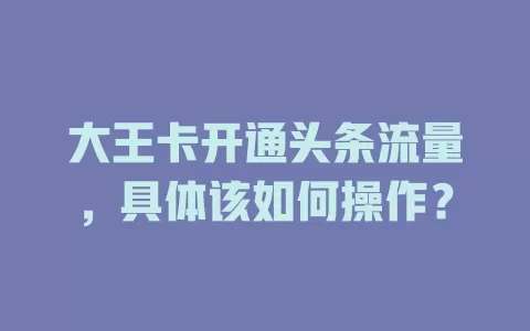 大王卡开通头条流量，具体该如何操作？
