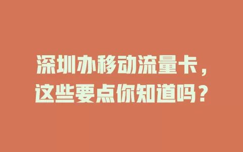 深圳办移动流量卡，这些要点你知道吗？