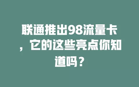 联通推出98流量卡，它的这些亮点你知道吗？
