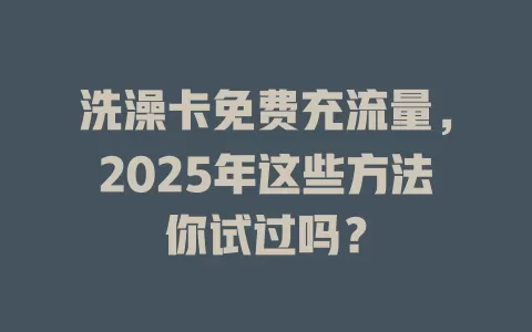洗澡卡免费充流量，2025年这些方法你试过吗？
