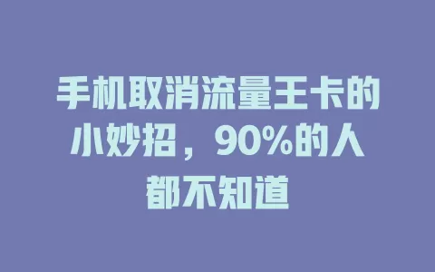 手机取消流量王卡的小妙招，90%的人都不知道