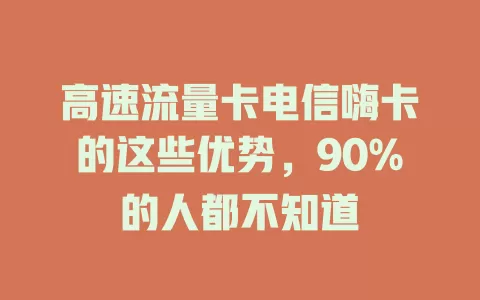 高速流量卡电信嗨卡的这些优势，90%的人都不知道