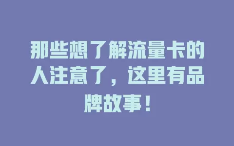 那些想了解流量卡的人注意了，这里有品牌故事！