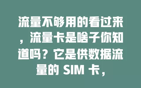 流量不够用的看过来，流量卡是啥子你知道吗？它是供数据流量的 SIM 卡，区别传统卡，以套餐提供流量，优势明显，使用场景广，能满足多样上网需求，快了解下能否成你上网好帮手
