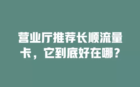 营业厅推荐长顺流量卡，它到底好在哪？