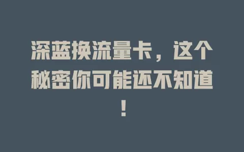 深蓝换流量卡，这个秘密你可能还不知道！