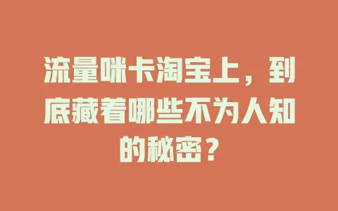 流量咪卡淘宝上，到底藏着哪些不为人知的秘密？