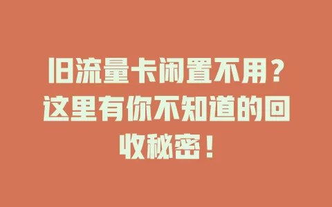 旧流量卡闲置不用？这里有你不知道的回收秘密！