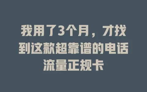 我用了3个月，才找到这款超靠谱的电话流量正规卡