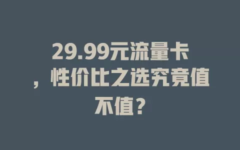29.99元流量卡，性价比之选究竟值不值？