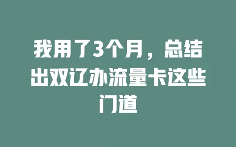 我用了3个月，总结出双辽办流量卡这些门道