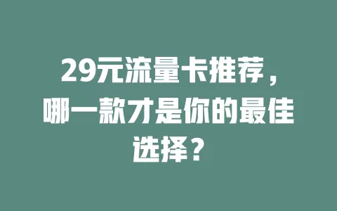29元流量卡推荐，哪一款才是你的最佳选择？
