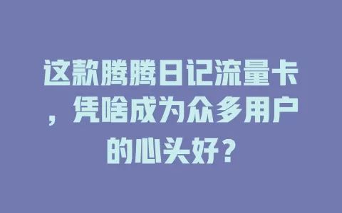 这款腾腾日记流量卡，凭啥成为众多用户的心头好？