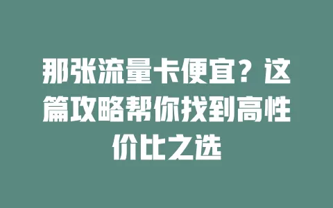 那张流量卡便宜？这篇攻略帮你找到高性价比之选