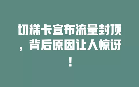 切糕卡宣布流量封顶，背后原因让人惊讶！