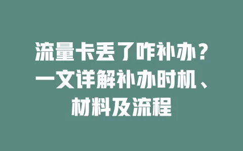 流量卡丢了咋补办？一文详解补办时机、材料及流程