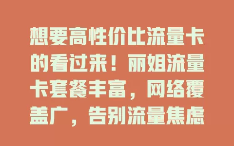 想要高性价比流量卡的看过来！丽姐流量卡套餐丰富，网络覆盖广，告别流量焦虑，售后贴心，性能出色价格优，助你畅享美好网络生活