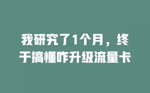 我研究了1个月，终于搞懂咋升级流量卡