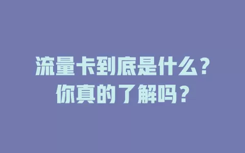 流量卡到底是什么？你真的了解吗？