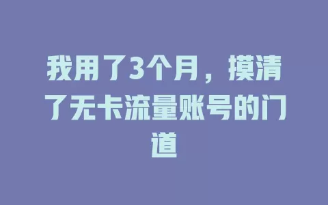 我用了3个月，摸清了无卡流量账号的门道